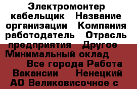 Электромонтер-кабельщик › Название организации ­ Компания-работодатель › Отрасль предприятия ­ Другое › Минимальный оклад ­ 50 000 - Все города Работа » Вакансии   . Ненецкий АО,Великовисочное с.